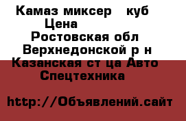 Камаз миксер 5 куб. › Цена ­ 480 000 - Ростовская обл., Верхнедонской р-н, Казанская ст-ца Авто » Спецтехника   